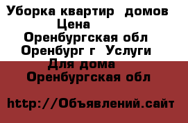 Уборка квартир, домов › Цена ­ 700 - Оренбургская обл., Оренбург г. Услуги » Для дома   . Оренбургская обл.